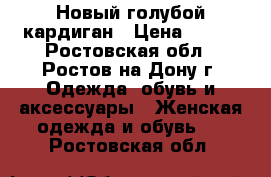 Новый голубой кардиган › Цена ­ 500 - Ростовская обл., Ростов-на-Дону г. Одежда, обувь и аксессуары » Женская одежда и обувь   . Ростовская обл.